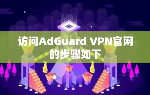访问AdGuard VPN官网的步骤如下