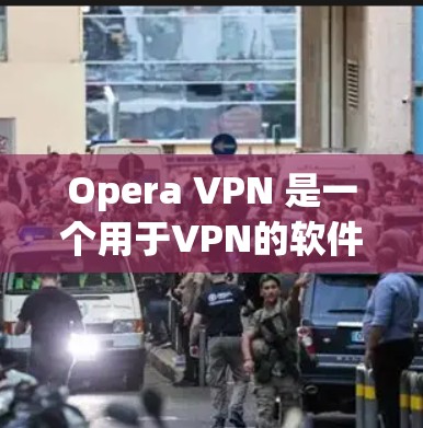 Opera VPN 是一个用于VPN的软件，用户可以在个人电脑上安装并使用。下面是如何下载并安装Opera VPN 的步骤