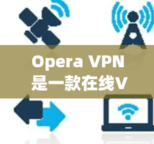 Opera VPN 是一款在线VPN服务，用户可以通过其访问任何网站。然而，Opera VPN 并没有提供手机版。如果你需要在手机上使用Opera VPN，可以尝试以下方法