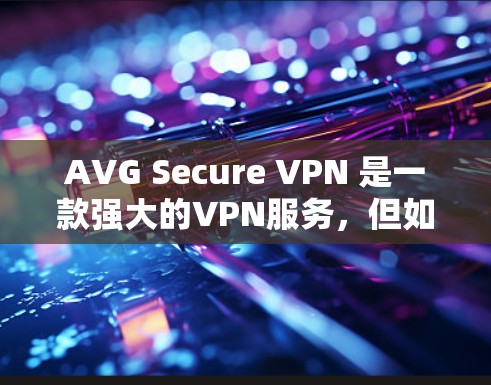 AVG Secure VPN 是一款强大的VPN服务，但如果你正在寻找一个免费的试用版本，以下是一些关键点和建议