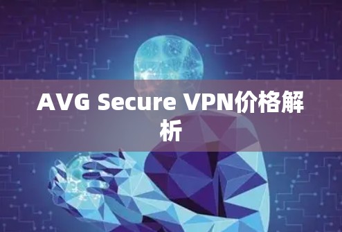 AVG Secure VPN价格解析 AVG Secure VPN价格解析