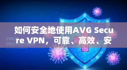 如何安全地使用AVG Secure VPN,可靠、高效、安全的通信解决方案 如何安全地使用AVG Secure VPN,可靠、高效、安全的通信解决方案