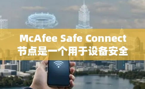 McAfee Safe Connect节点是一个用于设备安全监控和保护的系统，涵盖设备监控、安全软件安装和防火墙配置。以下是详细的步骤指南