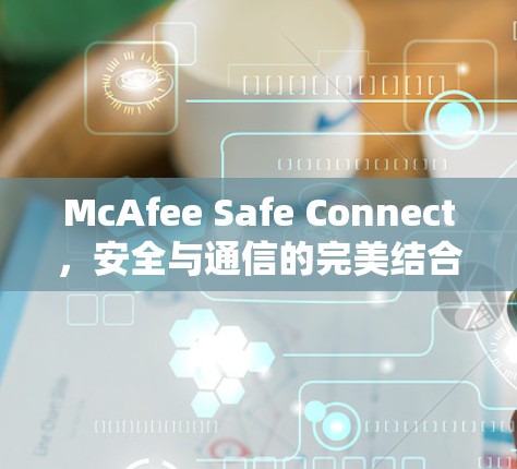 McAfee Safe Connect，安全与通信的完美结合