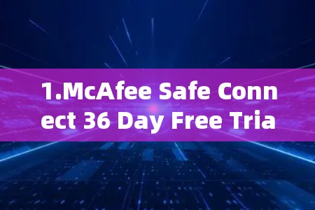 1.McAfee Safe Connect 36 Day Free Trial