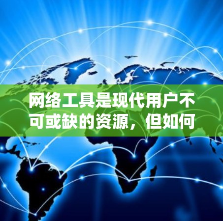 网络工具是现代用户不可或缺的资源，但如何选择适合自己的工具，需要综合考虑需求、预算、安全性以及用户体验。以下是对网络工具的系统梳理和推荐