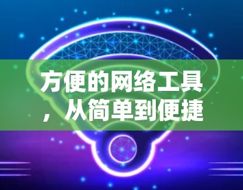 方便的网络工具，从简单到便捷的网络解决方案