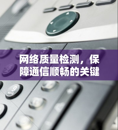 网络质量检测，保障通信顺畅的关键手段