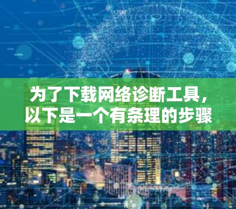 为了下载网络诊断工具,以下是一个有条理的步骤指南 为了下载网络诊断工具,以下是一个有条理的步骤指南
