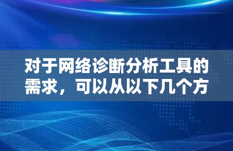 对于网络诊断分析工具的需求，可以从以下几个方面来考虑