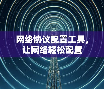 网络协议配置工具，让网络轻松配置