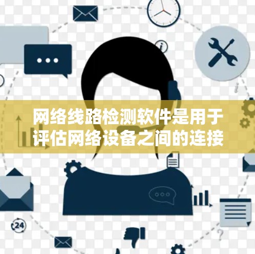 网络线路检测软件是用于评估网络设备之间的连接、设备状态和网络性能的工具。以下是对其的功能和用途的详细总结
