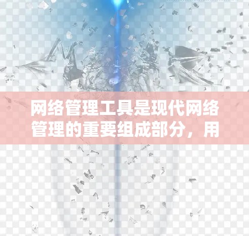 网络管理工具是现代网络管理的重要组成部分，用于管理网络设备、流量和网络结构。以下是关于网络管理工具的详细分类和使用指南