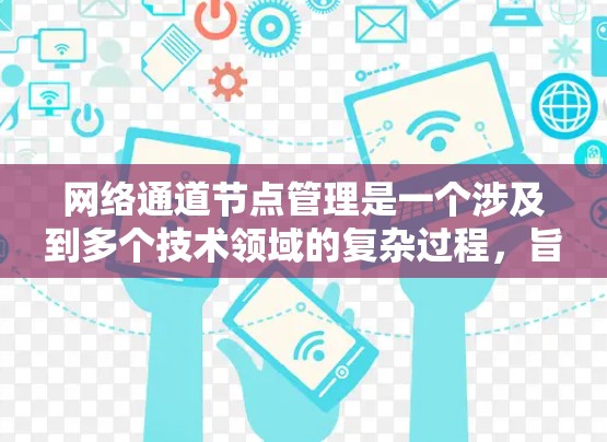 网络通道节点管理是一个涉及到多个技术领域的复杂过程，旨在为不同的用户或服务提供独立的网络通道，从而提高网络灵活性和效率。以下是对该主题的分步解释