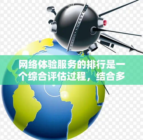 网络体验服务的排行是一个综合评估过程，结合多个标准和用户的实际反馈来衡量网络服务提供商的网络体验。以下是对这一评估过程的详细分析