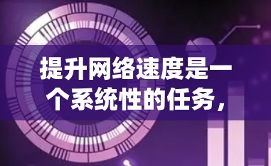 提升网络速度是一个系统性的任务，需要从多个方面入手，包括明确目标、选择合适的工具、学习工具使用方法以及考虑工具的适用场景。以下是一个分步指南，帮助您逐步提升网络速度