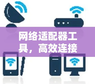 网络适配器工具，高效连接设备的实用指南