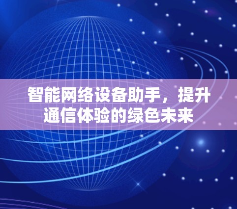 智能网络设备助手,提升通信体验的绿色未来 智能网络设备助手,提升通信体验的绿色未来