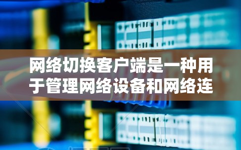 网络切换客户端是一种用于管理网络设备和网络连接的工具，通常与网络管理服务器或路由器交换机相连。以下是对其功能的详细说明