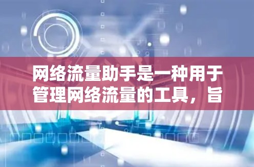 网络流量助手是一种用于管理网络流量的工具，旨在优化数据传输效率和减少网络拥堵。以下是关于网络流量助手的详细分类和总结