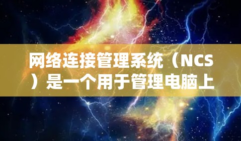 网络连接管理系统（NCS）是一个用于管理电脑上网络连接的软件工具。它能够自动识别和管理多种网络连接，包括浏览器、文件服务器、邮件服务器等。以下是网络连接管理系统的关键功能和步骤