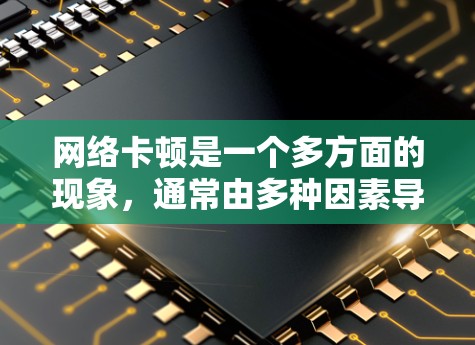 网络卡顿是一个多方面的现象，通常由多种因素导致。以下是一些常见原因和解决方法