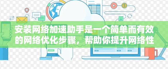 安装网络加速助手是一个简单而有效的网络优化步骤，帮助你提升网络性能。以下是详细的安装步骤