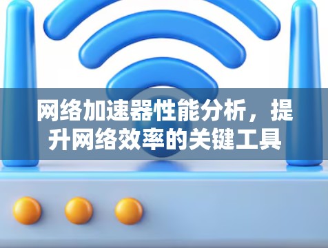 网络加速器性能分析，提升网络效率的关键工具