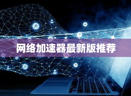 网络加速器最新版推荐 网络加速器最新版推荐