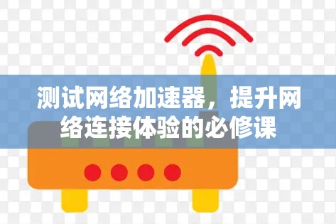 测试网络加速器，提升网络连接体验的必修课