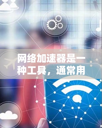 网络加速器是一种工具，通常用于提升网络的连接速度，减少延迟和网络卡顿。它通过不同的协议和技术来处理请求，从而提高网络连接的效率。以下是一些关于网络加速器新手版的使用指南和信息