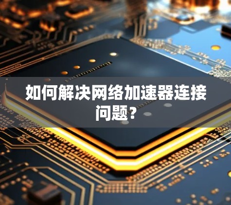 如何解决网络加速器连接问题？