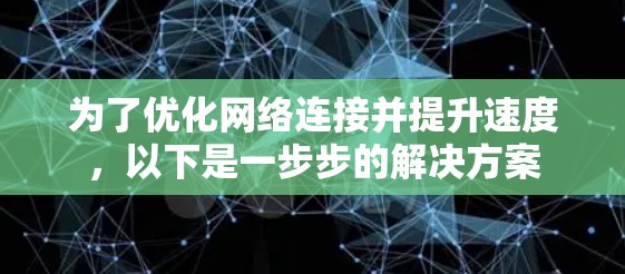 为了优化网络连接并提升速度，以下是一步步的解决方案