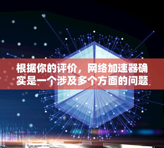 根据你的评价，网络加速器确实是一个涉及多个方面的问题。以下是一些关键点和建议