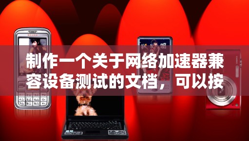 制作一个关于网络加速器兼容设备测试的文档,可以按照以下步骤进行 制作一个关于网络加速器兼容设备测试的文档,可以按照以下步骤进行