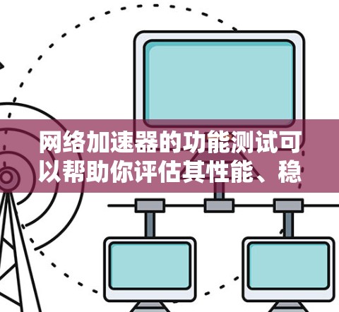 网络加速器的功能测试可以帮助你评估其性能、稳定性以及是否符合你的需求。以下是一个详细的测试方法和步骤，供你参考