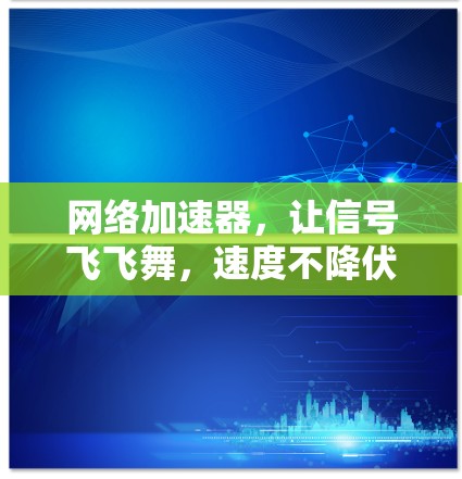 网络加速器,让信号飞飞舞,速度不降伏 网络加速器,让信号飞飞舞,速度不降伏