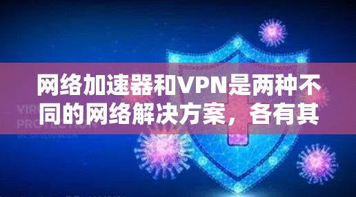 网络加速器和VPN是两种不同的网络解决方案，各有其适用场景和特点。以下是根据分析得出的结论