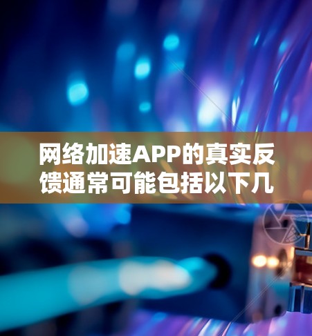 网络加速APP的真实反馈通常可能包括以下几种情况