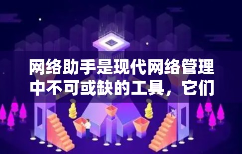 网络助手是现代网络管理中不可或缺的工具，它们帮助管理员高效地管理网络设备、处理网络问题和优化网络环境。以下是关于网络助手的详细介绍