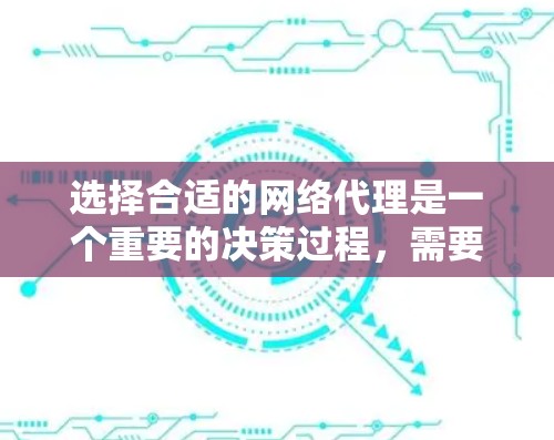 选择合适的网络代理是一个重要的决策过程,需要综合考虑多个因素。以下是一个综合性的总结,帮助您做出明智的选择 选择合适的网络代理是一个重要的决策过程,需要综合考虑多个因素。以下是一个综合性的总结,帮助您做出明智的选择