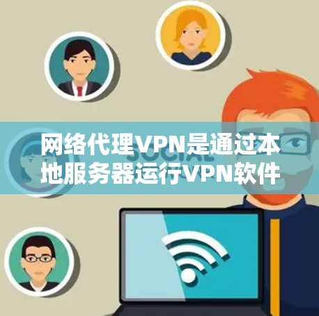 网络代理VPN是通过本地服务器运行VPN软件来获取服务，无需安装本地设备。以下是几种推荐的网络代理VPN，每种推荐基于不同的需求和用户特点