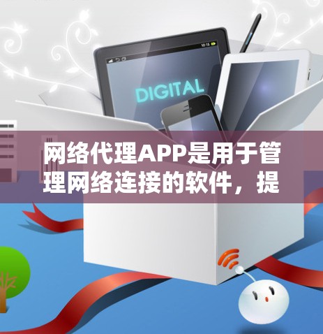 网络代理APP是用于管理网络连接的软件，提供多种访问权限和功能，如实时监控和管理网络服务。以下是获取和使用网络代理APP的步骤