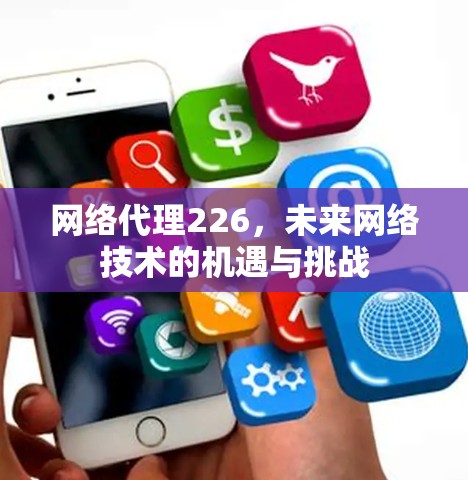 网络代理226,未来网络技术的机遇与挑战 网络代理226,未来网络技术的机遇与挑战