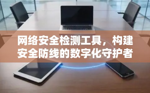 网络安全检测工具，构建安全防线的数字化守护者