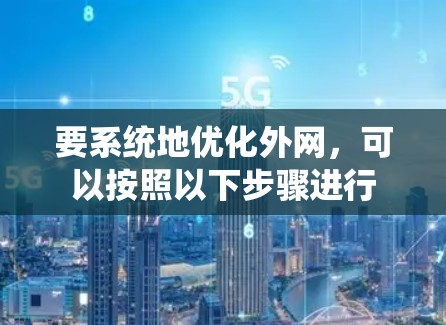 要系统地优化外网，可以按照以下步骤进行