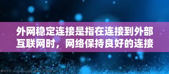 外网稳定连接是指在连接到外部互联网时，网络保持良好的连接状态，不会出现不稳定或卡顿的情况。确保外网连接稳定是网络操作中非常重要的一环。以下是对外网稳定连接的详细步骤和建议