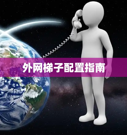 外网梯子配置指南