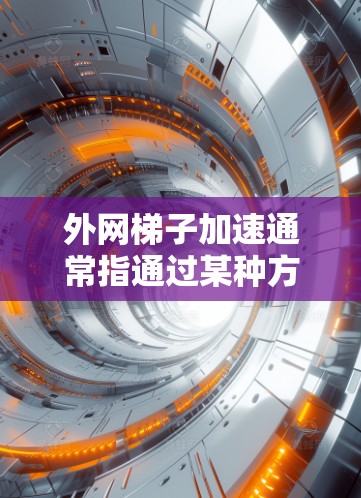 外网梯子加速通常指通过某种方式加速连接到外网的网络速度。以下是一些建议和步骤，帮助您优化网络连接