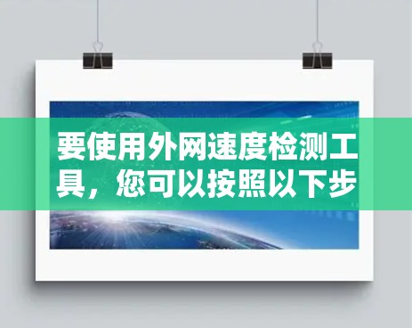 要使用外网速度检测工具，您可以按照以下步骤进行操作